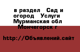  в раздел : Сад и огород » Услуги . Мурманская обл.,Мончегорск г.